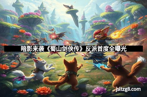 暗影来袭《蜀山剑侠传》反派首度全曝光